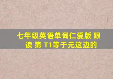 七年级英语单词仁爱版 跟读 第 T1等于元这边的